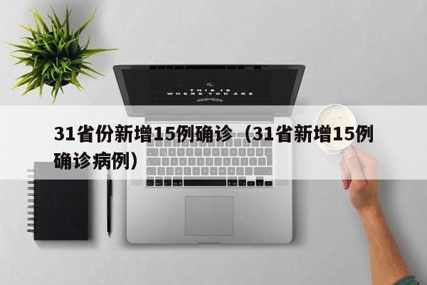 31省份新增15例确诊（31省新增15例确诊病例）