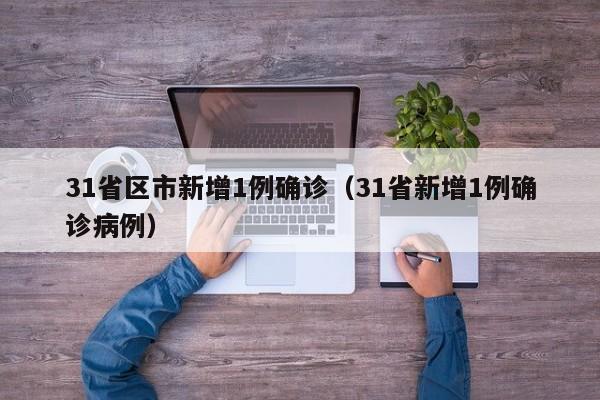 31省区市新增1例确诊（31省新增1例确诊病例）