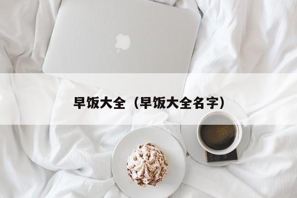 早饭大全（早饭大全名字）