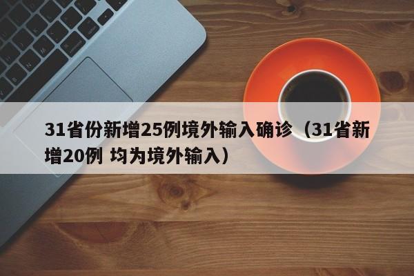 31省份新增25例境外输入确诊（31省新增20例 均为境外输入）