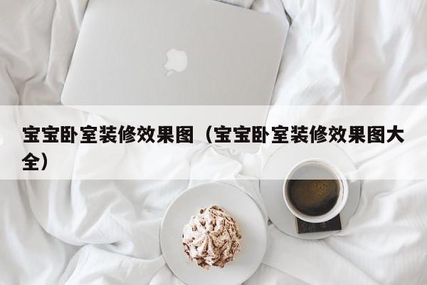 宝宝卧室装修效果图（宝宝卧室装修效果图大全）