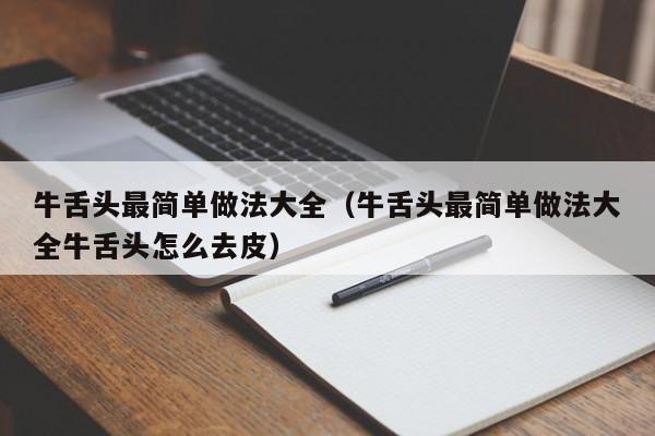 牛舌头最简单做法大全（牛舌头最简单做法大全牛舌头怎么去皮）