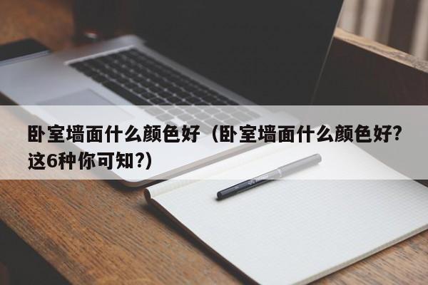 卧室墙面什么颜色好（卧室墙面什么颜色好?这6种你可知?）