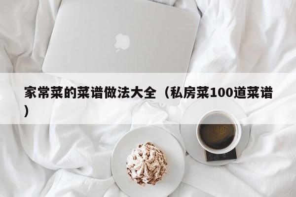 家常菜的菜谱做法大全（私房菜100道菜谱）