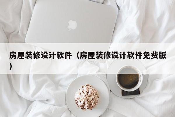 房屋装修设计软件（房屋装修设计软件免费版）
