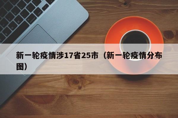 新一轮疫情涉17省25市（新一轮疫情分布图）