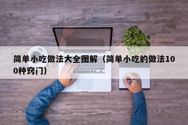 简单小吃做法大全图解（简单小吃的做法100种窍门）