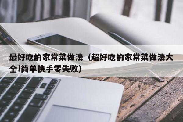 最好吃的家常菜做法（超好吃的家常菜做法大全!简单快手零失败）
