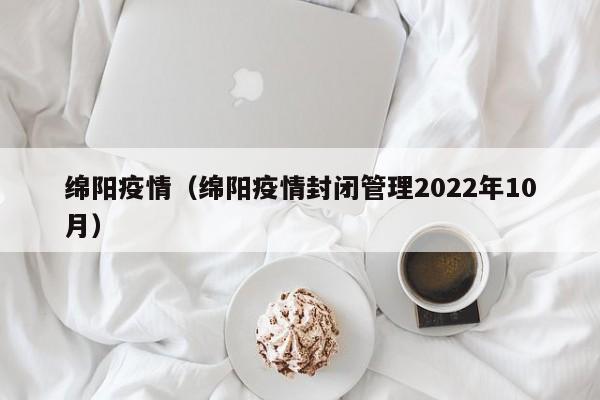 绵阳疫情（绵阳疫情封闭管理2022年10月）