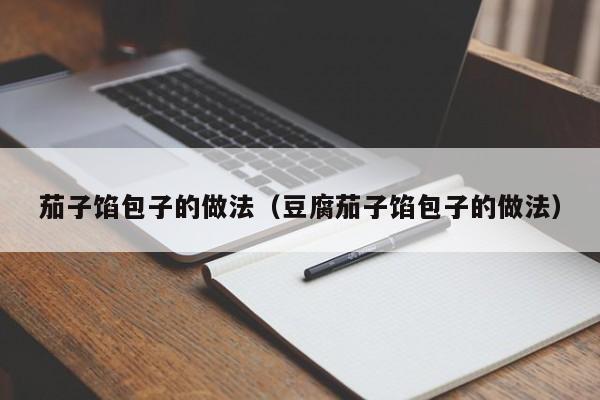 茄子馅包子的做法（豆腐茄子馅包子的做法）