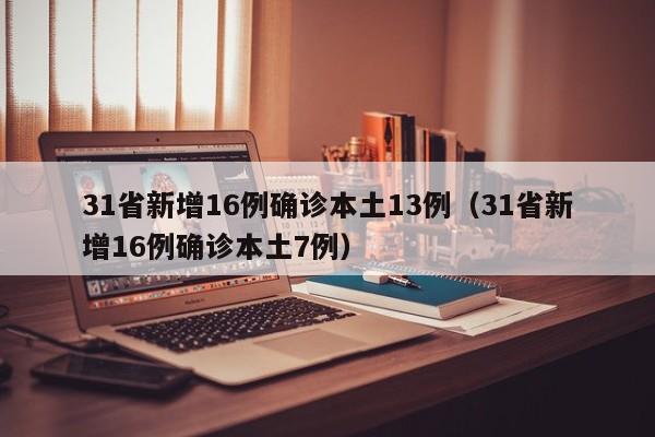 31省新增16例确诊本土13例（31省新增16例确诊本土7例）