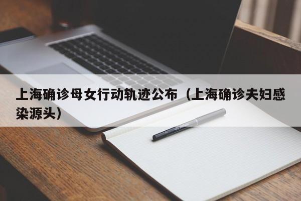 上海确诊母女行动轨迹公布（上海确诊夫妇感染源头）