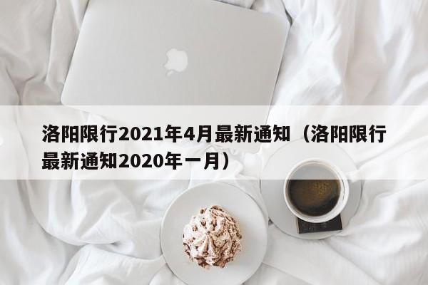 洛阳限行2021年4月最新通知（洛阳限行最新通知2020年一月）
