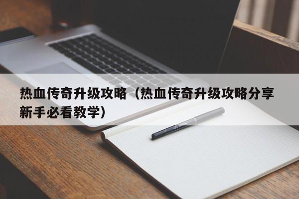 热血传奇升级攻略（热血传奇升级攻略分享 新手必看教学）