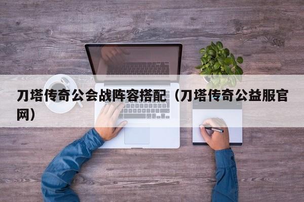 刀塔传奇公会战阵容搭配（刀塔传奇公益服官网）
