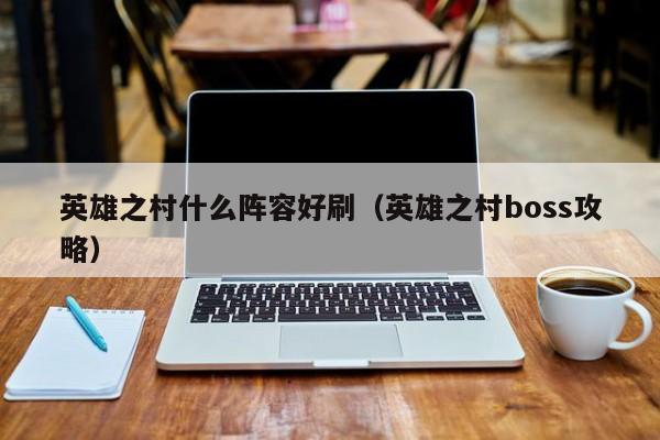 英雄之村什么阵容好刷（英雄之村boss攻略）