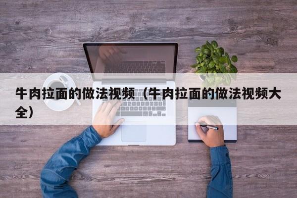 牛肉拉面的做法视频（牛肉拉面的做法视频大全）