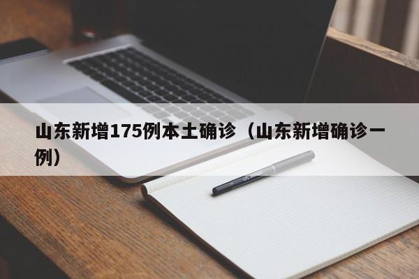 山东新增175例本土确诊（山东新增确诊一例）