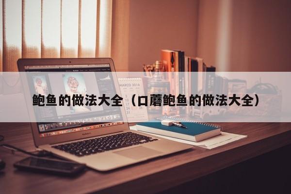 鲍鱼的做法大全（口蘑鲍鱼的做法大全）