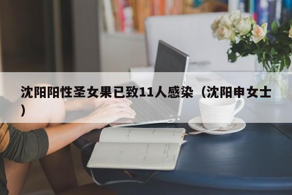 沈阳阳性圣女果已致11人感染（沈阳申女士）
