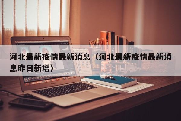 河北最新疫情最新消息（河北最新疫情最新消息昨日新增）