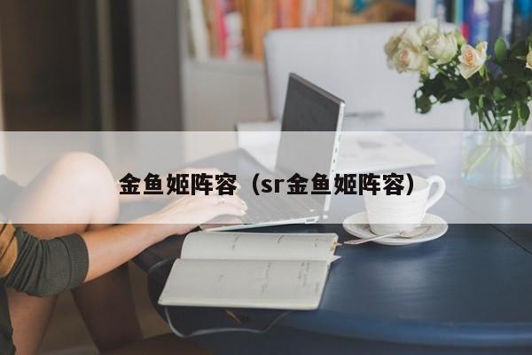 金鱼姬阵容（sr金鱼姬阵容）