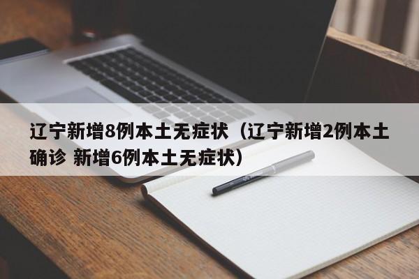 辽宁新增8例本土无症状（辽宁新增2例本土确诊 新增6例本土无症状）