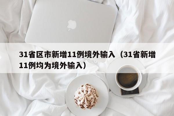 31省区市新增11例境外输入（31省新增11例均为境外输入）