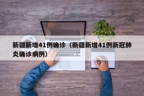 新疆新增41例确诊（新疆新增41例新冠肺炎确诊病例）