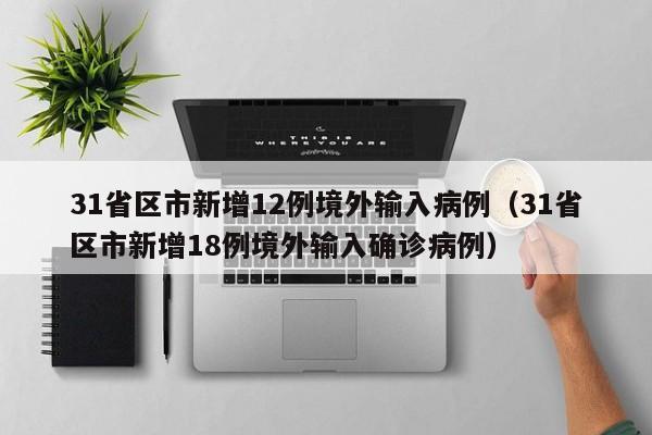 31省区市新增12例境外输入病例（31省区市新增18例境外输入确诊病例）