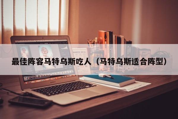 最佳阵容马特乌斯吃人（马特乌斯适合阵型）