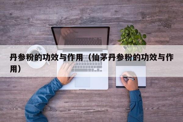 丹参粉的功效与作用（仙茅丹参粉的功效与作用）