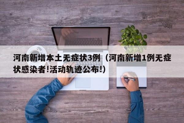 河南新增本土无症状3例（河南新增1例无症状感染者!活动轨迹公布!）