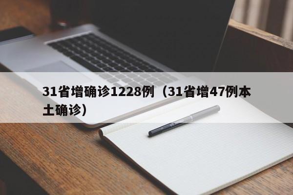 31省增确诊1228例（31省增47例本土确诊）