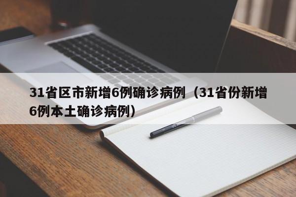 31省区市新增6例确诊病例（31省份新增6例本土确诊病例）