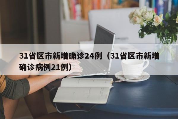 31省区市新增确诊24例（31省区市新增确诊病例21例）