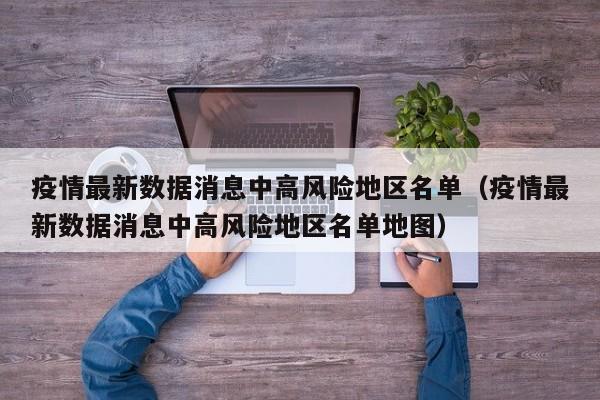疫情最新数据消息中高风险地区名单（疫情最新数据消息中高风险地区名单地图）