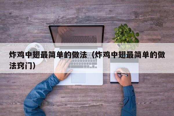 炸鸡中翅最简单的做法（炸鸡中翅最简单的做法窍门）