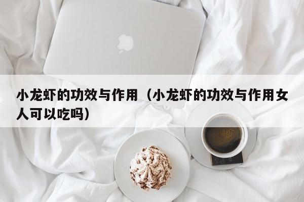 小龙虾的功效与作用（小龙虾的功效与作用女人可以吃吗）
