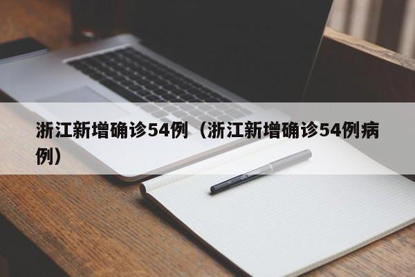 浙江新增确诊54例（浙江新增确诊54例病例）