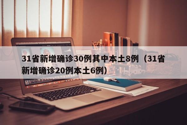 31省新增确诊30例其中本土8例（31省新增确诊20例本土6例）