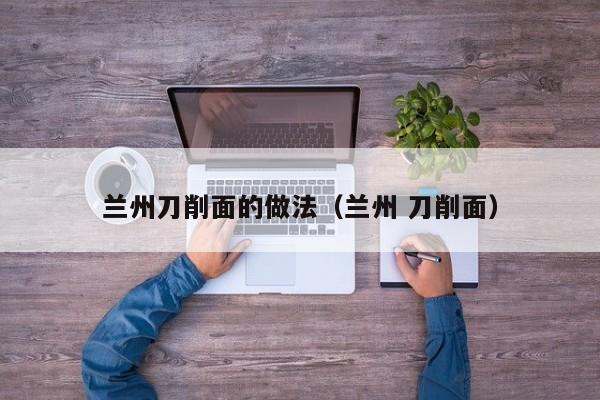 兰州刀削面的做法（兰州 刀削面）