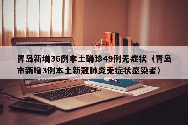 青岛新增36例本土确诊49例无症状（青岛市新增3例本土新冠肺炎无症状感染者）