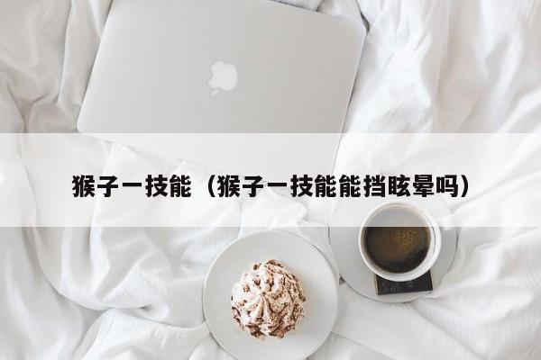 猴子一技能（猴子一技能能挡眩晕吗）